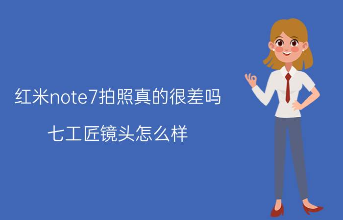 红米note7拍照真的很差吗 七工匠镜头怎么样？